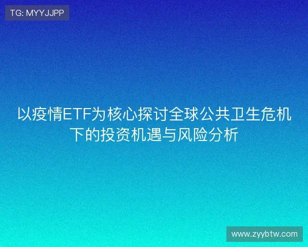 以疫情ETF为核心探讨全球公共卫生危机下的投资机遇与风险分析